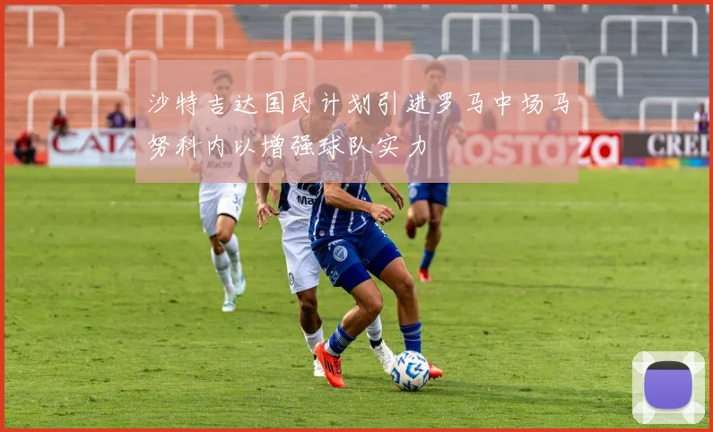 沙特吉达国民计划引进罗马中场马努科内以增强球队实力